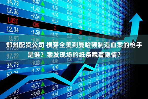 郑州配资公司 横穿全美到曼哈顿制造血案的枪手是谁？案发现场的纸条藏着隐情？