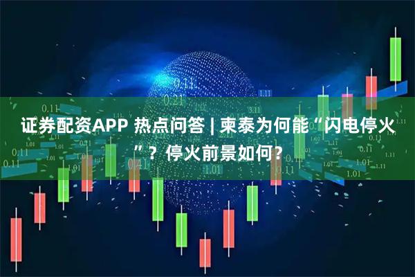 证券配资APP 热点问答 | 柬泰为何能“闪电停火”？停火前景如何？