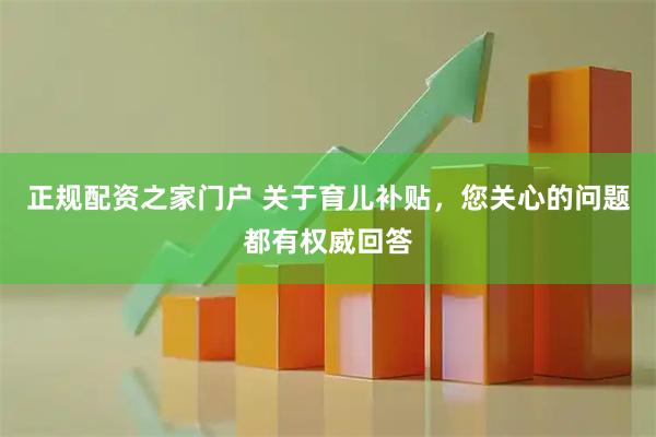 正规配资之家门户 关于育儿补贴，您关心的问题都有权威回答