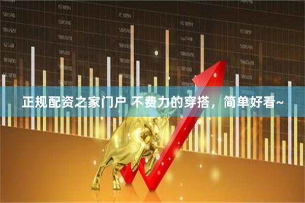 正规配资之家门户 不费力的穿搭，简单好看~