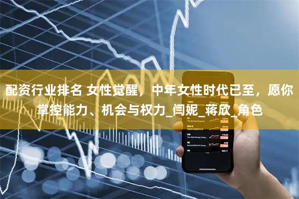 配资行业排名 女性觉醒，中年女性时代已至，愿你掌控能力、机会与权力_闫妮_蒋欣_角色
