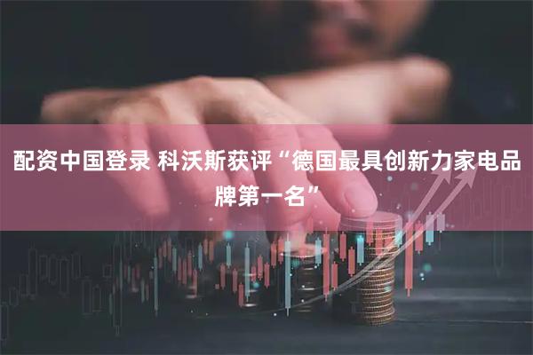 配资中国登录 科沃斯获评“德国最具创新力家电品牌第一名”