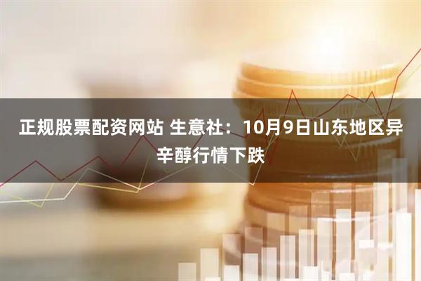 正规股票配资网站 生意社:10月9日山东地区异辛醇行情下跌