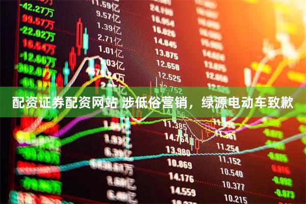 配资证券配资网站 涉低俗营销，绿源电动车致歉