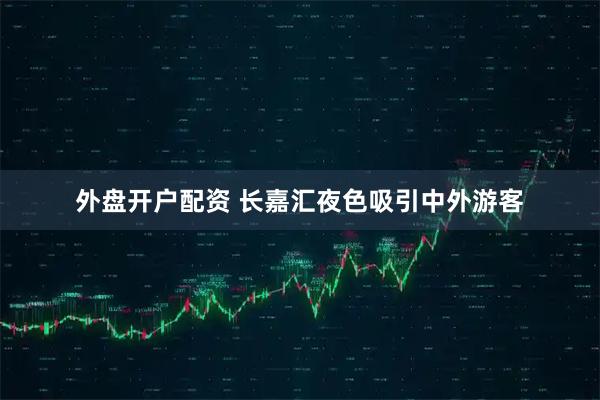 外盘开户配资 长嘉汇夜色吸引中外游客